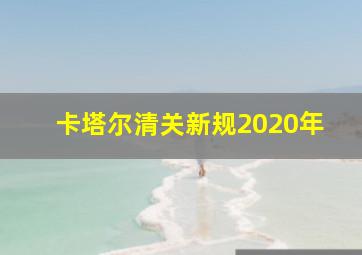 卡塔尔清关新规2020年