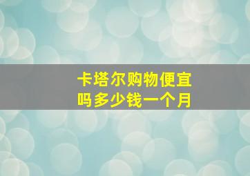 卡塔尔购物便宜吗多少钱一个月