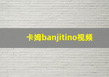 卡姆banjitino视频