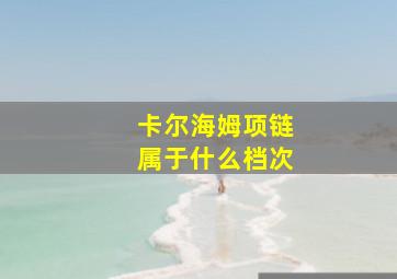 卡尔海姆项链属于什么档次