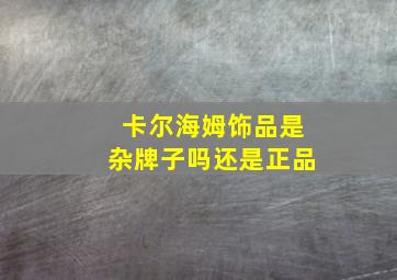 卡尔海姆饰品是杂牌子吗还是正品