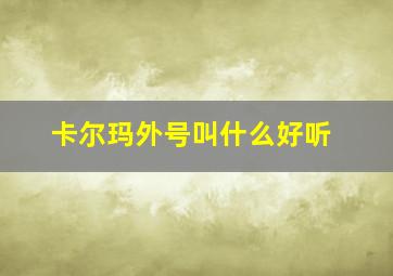 卡尔玛外号叫什么好听