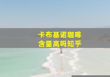 卡布基诺咖啡含量高吗知乎