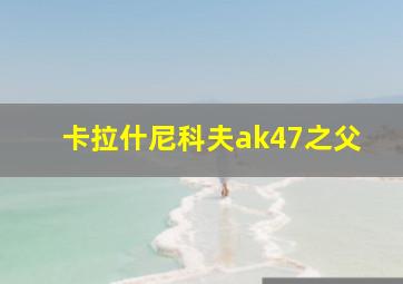 卡拉什尼科夫ak47之父