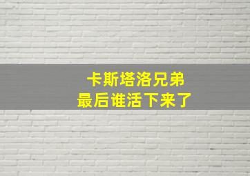 卡斯塔洛兄弟最后谁活下来了