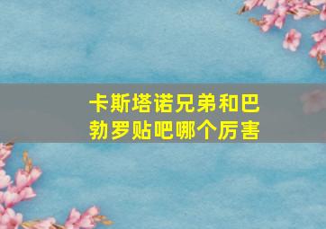 卡斯塔诺兄弟和巴勃罗贴吧哪个厉害