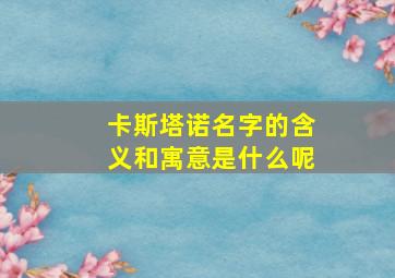 卡斯塔诺名字的含义和寓意是什么呢