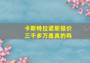 卡斯特拉诺斯报价三千多万是真的吗