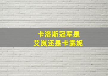 卡洛斯冠军是艾岚还是卡露妮