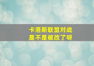 卡洛斯联盟对战是不是被改了呀