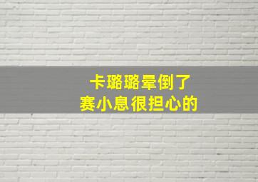 卡璐璐晕倒了赛小息很担心的