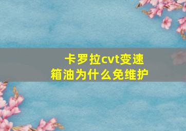 卡罗拉cvt变速箱油为什么免维护