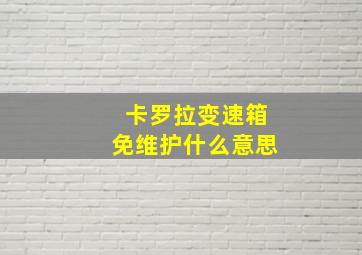 卡罗拉变速箱免维护什么意思