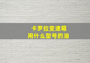 卡罗拉变速箱用什么型号的油