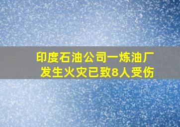 印度石油公司一炼油厂发生火灾已致8人受伤