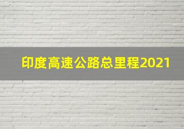 印度高速公路总里程2021