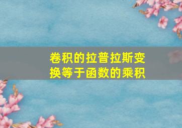 卷积的拉普拉斯变换等于函数的乘积