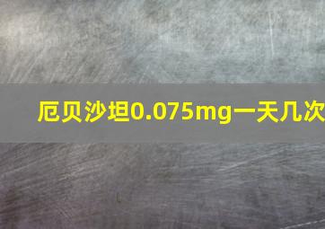 厄贝沙坦0.075mg一天几次