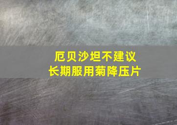 厄贝沙坦不建议长期服用菊降压片