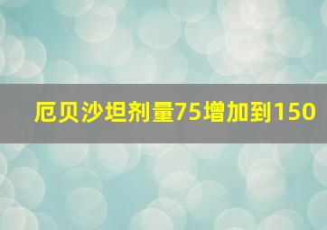 厄贝沙坦剂量75增加到150