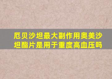 厄贝沙坦最大副作用奥美沙坦酯片是用于重度高血压吗