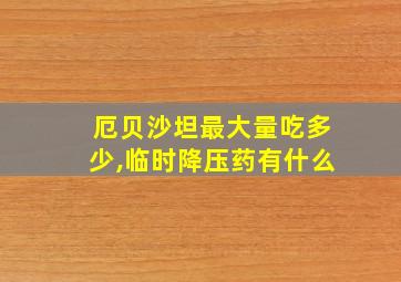 厄贝沙坦最大量吃多少,临时降压药有什么