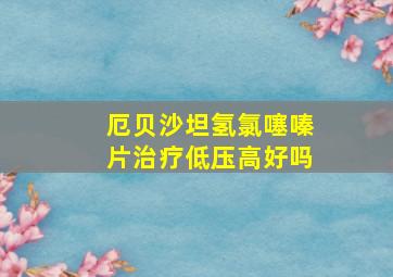 厄贝沙坦氢氯噻嗪片治疗低压高好吗