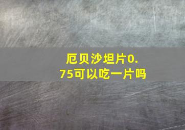 厄贝沙坦片0.75可以吃一片吗