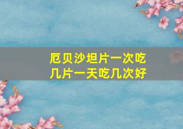 厄贝沙坦片一次吃几片一天吃几次好