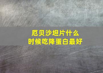 厄贝沙坦片什么时候吃降蛋白最好