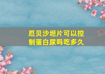 厄贝沙坦片可以控制蛋白尿吗吃多久