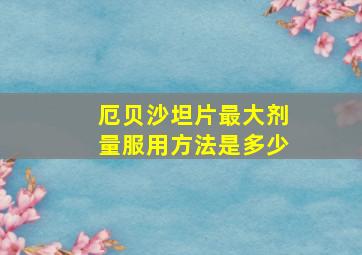 厄贝沙坦片最大剂量服用方法是多少