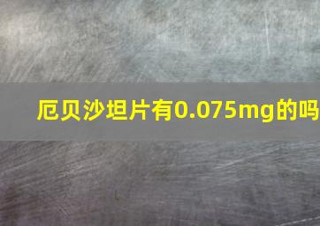 厄贝沙坦片有0.075mg的吗