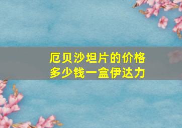 厄贝沙坦片的价格多少钱一盒伊达力