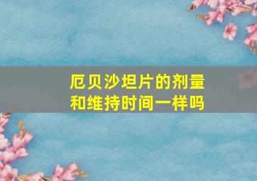 厄贝沙坦片的剂量和维持时间一样吗