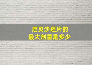 厄贝沙坦片的最大剂量是多少