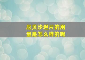 厄贝沙坦片的用量是怎么样的呢