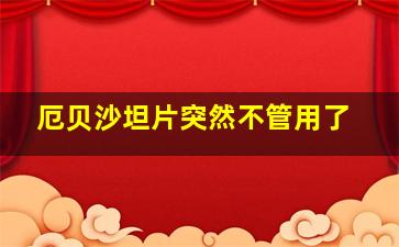 厄贝沙坦片突然不管用了