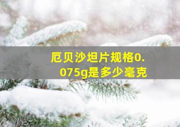 厄贝沙坦片规格0.075g是多少毫克