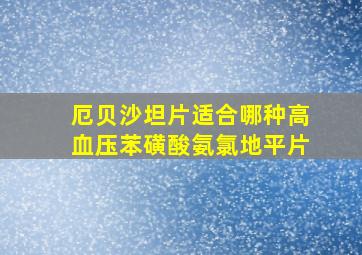 厄贝沙坦片适合哪种高血压苯磺酸氨氯地平片