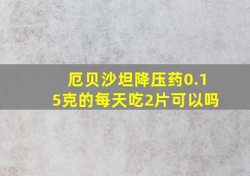 厄贝沙坦降压药0.15克的每天吃2片可以吗