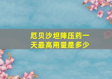 厄贝沙坦降压药一天最高用量是多少