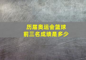 历届奥运会篮球前三名成绩是多少