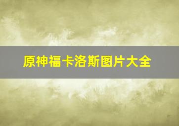 原神福卡洛斯图片大全