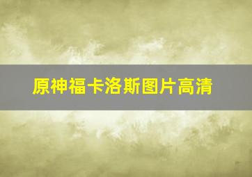 原神福卡洛斯图片高清