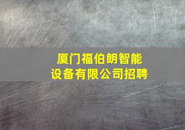 厦门福伯朗智能设备有限公司招聘