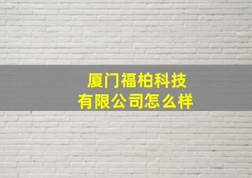 厦门福柏科技有限公司怎么样