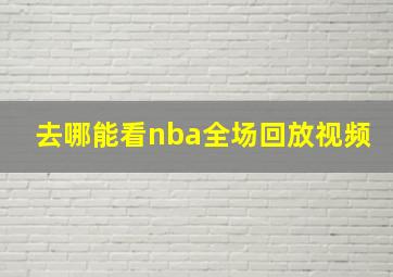 去哪能看nba全场回放视频