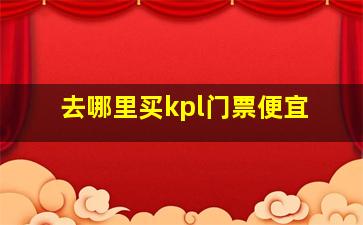 去哪里买kpl门票便宜