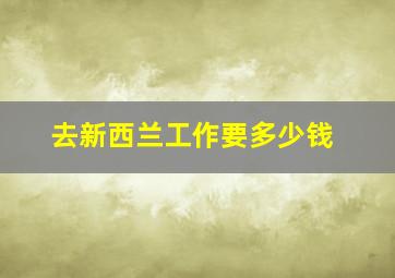 去新西兰工作要多少钱